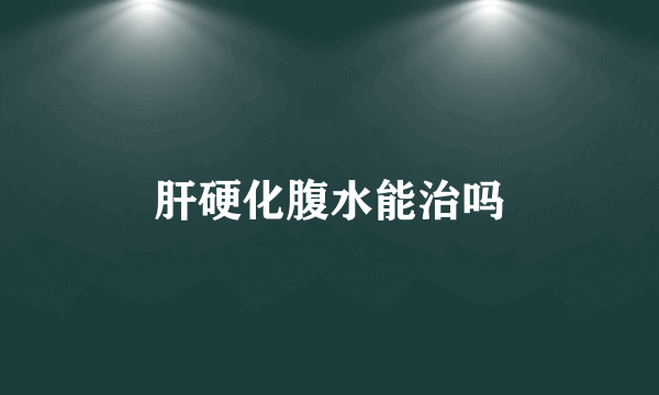 肝硬化腹水能治吗