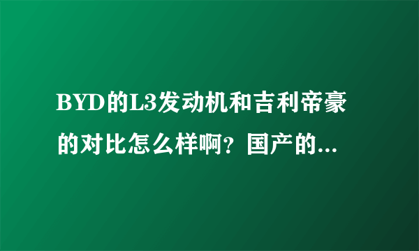 BYD的L3发动机和吉利帝豪的对比怎么样啊？国产的发动机真的很差吗？