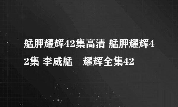 艋胛耀辉42集高清 艋胛耀辉42集 李威艋舺耀辉全集42