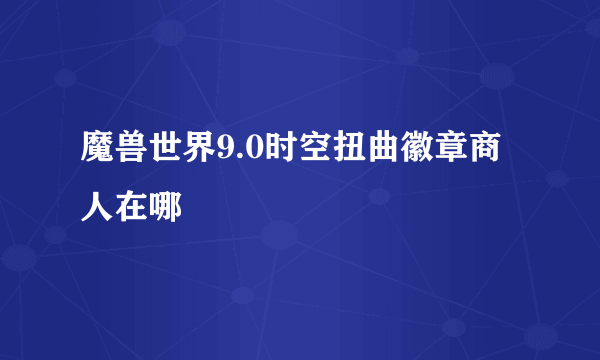 魔兽世界9.0时空扭曲徽章商人在哪