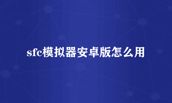 sfc模拟器安卓版怎么用