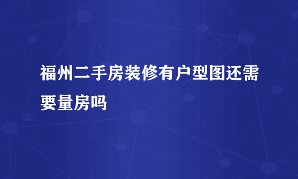 福州二手房装修有户型图还需要量房吗