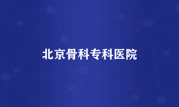 北京骨科专科医院