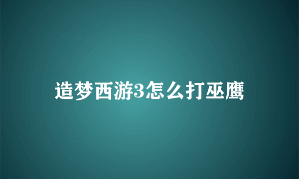 造梦西游3怎么打巫鹰