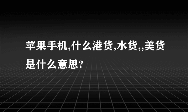 苹果手机,什么港货,水货,,美货是什么意思?