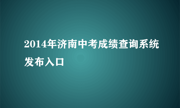 2014年济南中考成绩查询系统发布入口