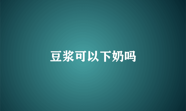 豆浆可以下奶吗