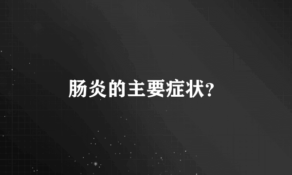 肠炎的主要症状？