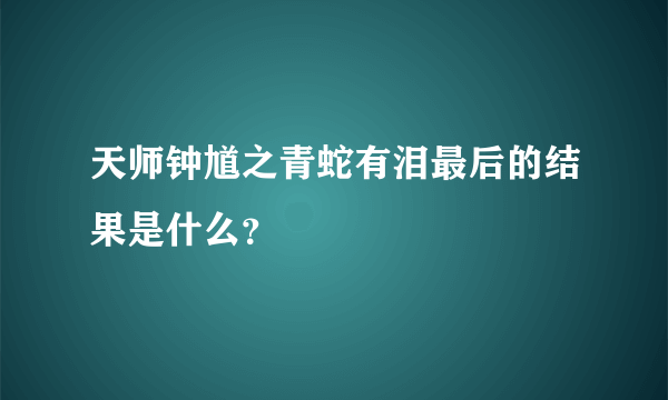 天师钟馗之青蛇有泪最后的结果是什么？
