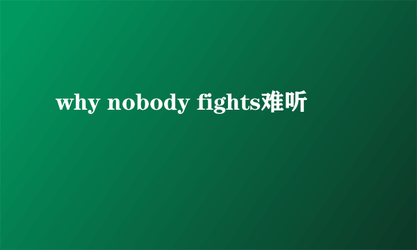 why nobody fights难听