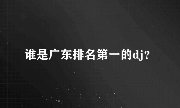 谁是广东排名第一的dj？