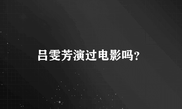 吕雯芳演过电影吗？