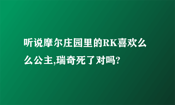 听说摩尔庄园里的RK喜欢么么公主,瑞奇死了对吗?