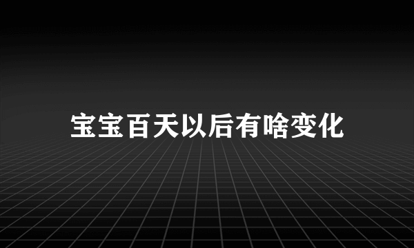 宝宝百天以后有啥变化