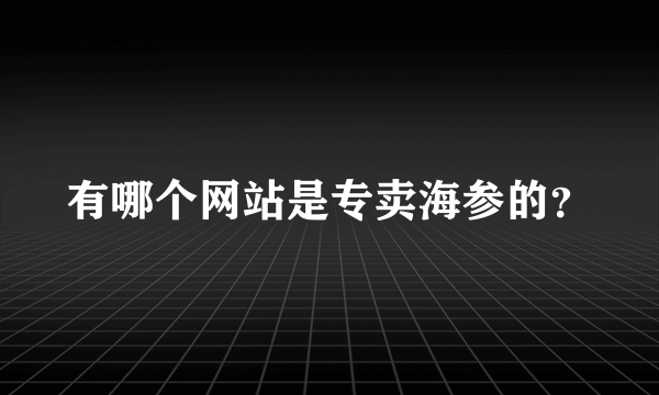 有哪个网站是专卖海参的？