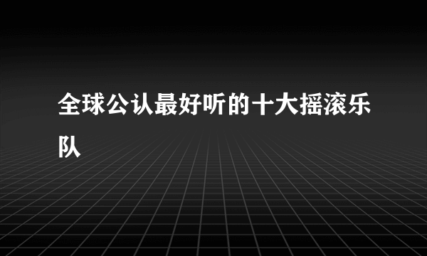 全球公认最好听的十大摇滚乐队
