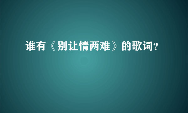 谁有《别让情两难》的歌词？