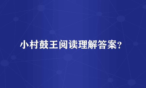 小村鼓王阅读理解答案？