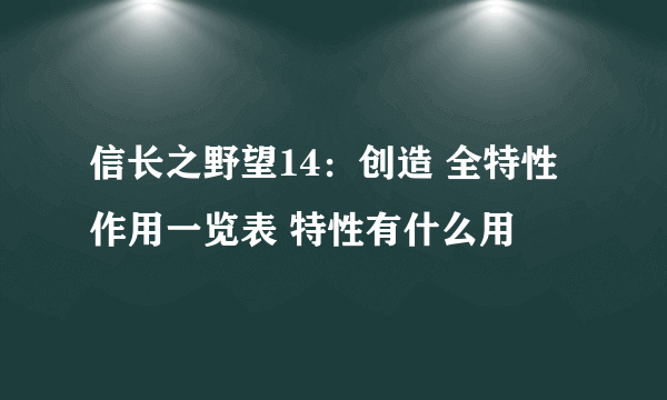 信长之野望14：创造 全特性作用一览表 特性有什么用