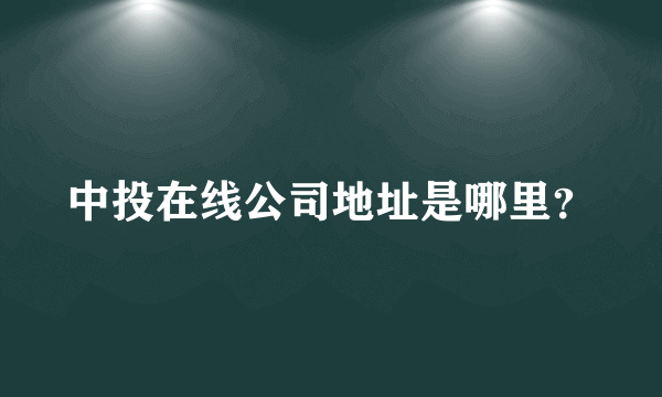 中投在线公司地址是哪里？