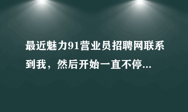 最近魅力91营业员招聘网联系到我，然后开始一直不停打电话，有没有人知道他们招聘效果怎么样？