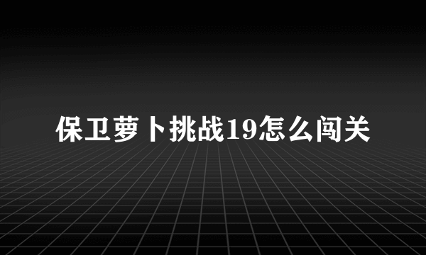 保卫萝卜挑战19怎么闯关