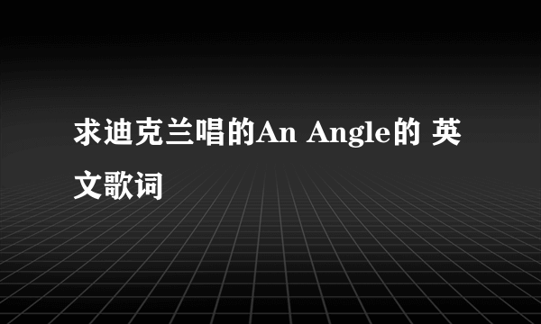求迪克兰唱的An Angle的 英文歌词
