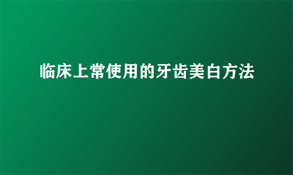 临床上常使用的牙齿美白方法
