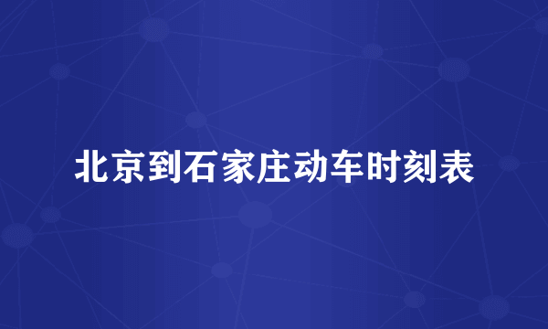 北京到石家庄动车时刻表