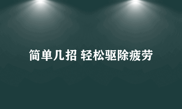 简单几招 轻松驱除疲劳