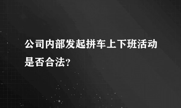 公司内部发起拼车上下班活动是否合法？
