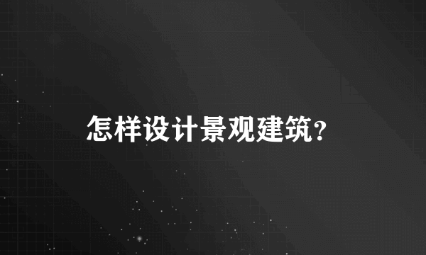 怎样设计景观建筑？