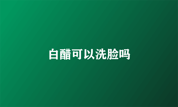 白醋可以洗脸吗