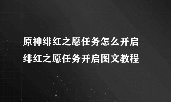 原神绯红之愿任务怎么开启 绯红之愿任务开启图文教程