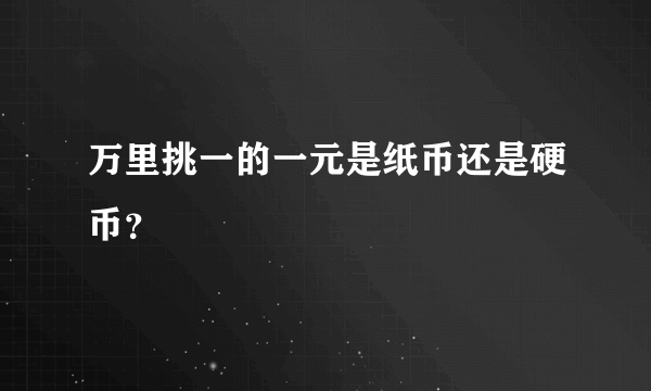 万里挑一的一元是纸币还是硬币？
