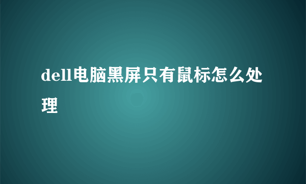 dell电脑黑屏只有鼠标怎么处理