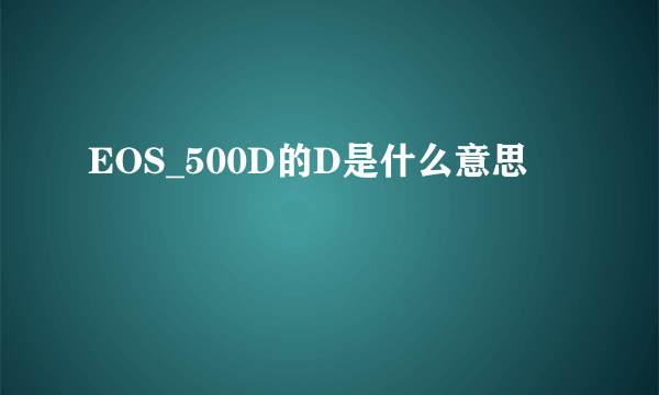 EOS_500D的D是什么意思