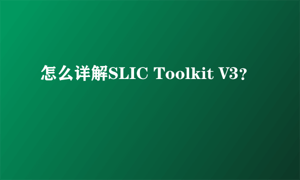 怎么详解SLIC Toolkit V3？