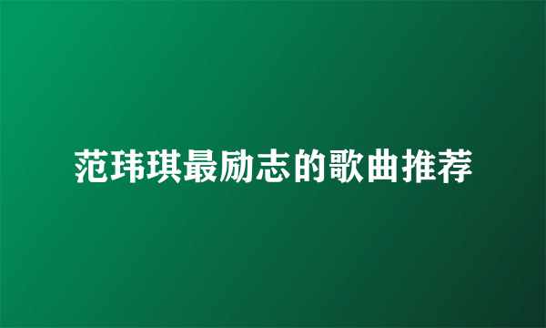 范玮琪最励志的歌曲推荐