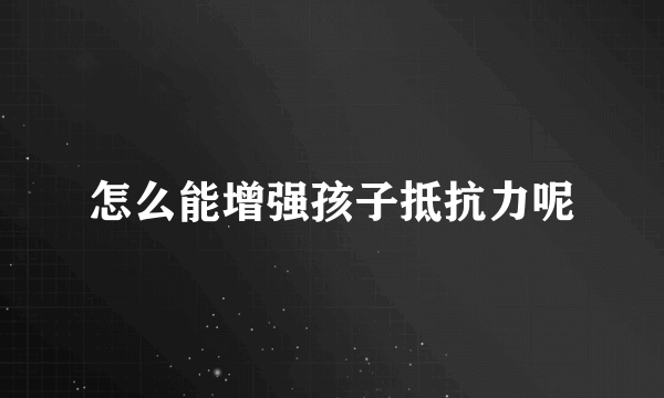 怎么能增强孩子抵抗力呢
