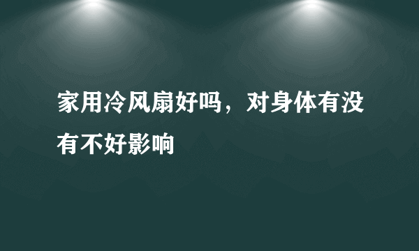 家用冷风扇好吗，对身体有没有不好影响