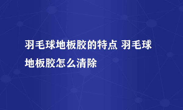 羽毛球地板胶的特点 羽毛球地板胶怎么清除
