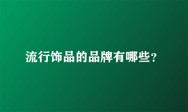 流行饰品的品牌有哪些？