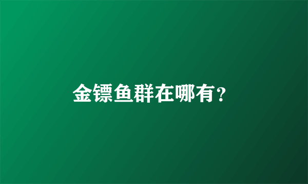 金镖鱼群在哪有？