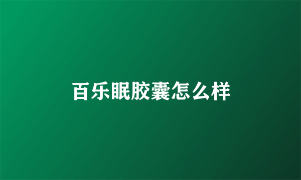 百乐眠胶囊怎么样
