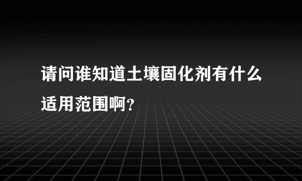 请问谁知道土壤固化剂有什么适用范围啊？