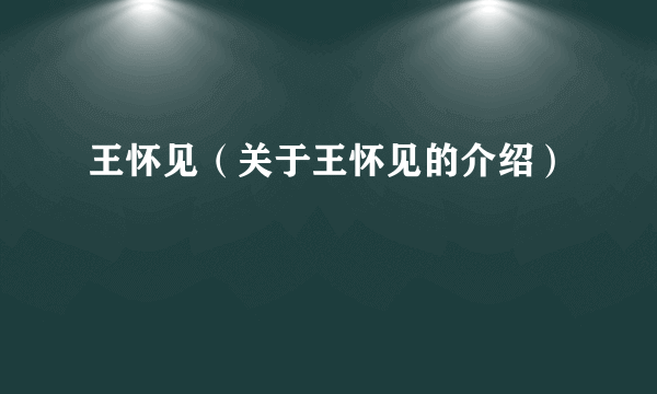 王怀见（关于王怀见的介绍）