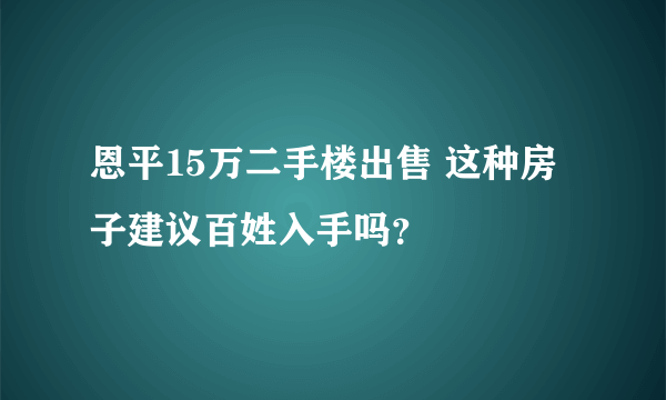 恩平15万二手楼出售 这种房子建议百姓入手吗？
