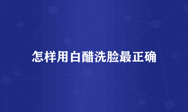 怎样用白醋洗脸最正确