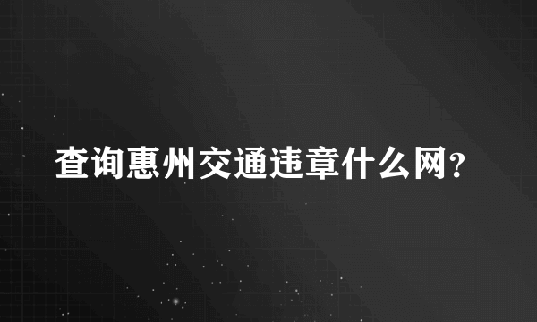 查询惠州交通违章什么网？